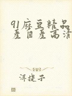 91麻豆精品国产自产高清观看