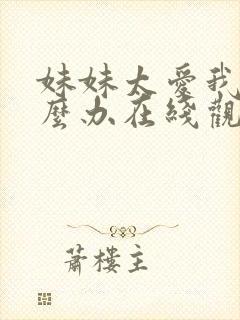 妹妹太爱我了怎么办在线观看完整