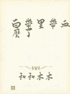 白带里带血丝怎么了