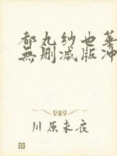 都丸纱也华三级无删减版冲田杏梨