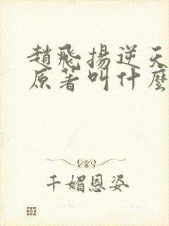 赵飞扬逆天成仙原著叫什么