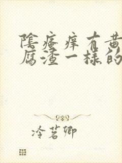 阴瘙痒有黄色豆腐渣一样的东西