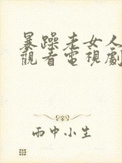 暴躁老女人免费观看电视剧第12集