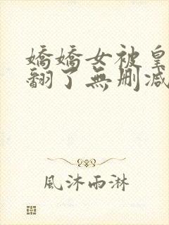 娇娇女被皇叔宠翻了无删减全本阅读