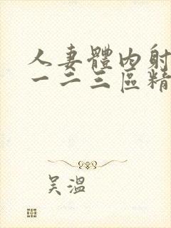 人妻体内射精之一二三区精品