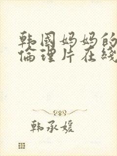 韩国妈妈的朋友伦理片在线观看