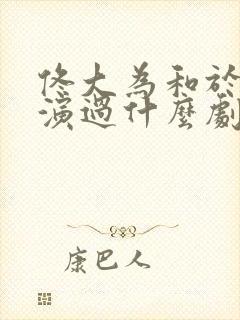 佟大为和于明加演过什么剧