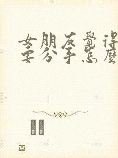 女朋友觉得腻了要分手怎么挽回