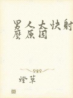 男人太快射是什么原因