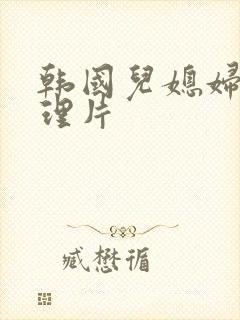 韩国儿媳妇的伦理片