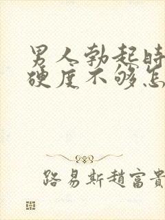 男人勃起时间短硬度不够怎么办