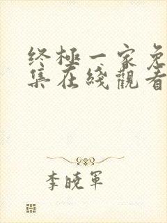 终极一家免费全集在线观看完整版