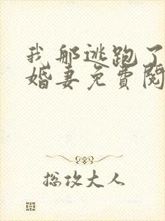 我那逃跑了的未婚妻免费阅读