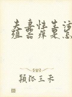 夫妻性生活后生殖器痒是怎么回事