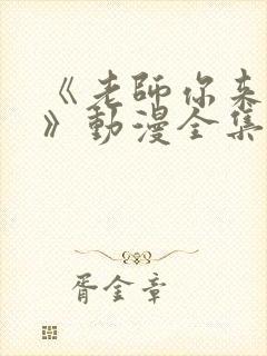 《老师你来真的》动漫全集观看免费