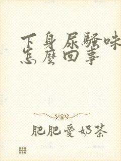 下身尿骚味重是怎么回事