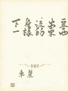 下身流出豆腐渣一样的东西