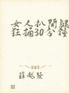 女人扒开腿男人狂捅30分钟