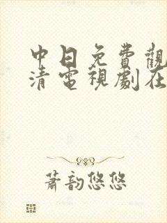 中日免费观看高清电视剧在线观看下