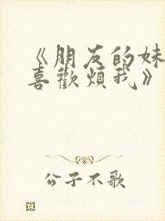 《朋友的妹妹只喜欢烦我》