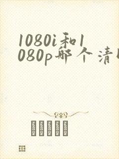1080i和1080p哪个清晰度高封面
