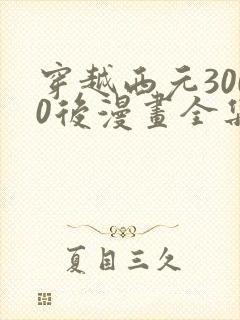 穿越西元3000后漫画全集免费阅读