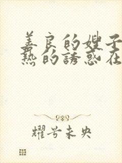 善良的嫂子:火热的诱惑在线观看