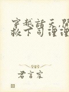 穿越诸天,开局救下司理理