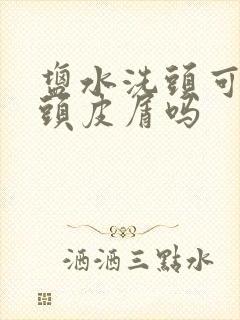 盐水洗头可以去头皮屑吗封面