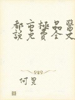 都市极品医神小说免费全文阅读下载