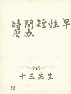 时间短性早射怎么办