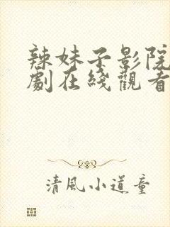 辣妹子影院电视剧在线观看免费高清草民影院