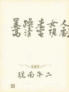 暴躁老女人免费高清电视剧播放