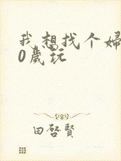 我想找个妇女50岁玩
