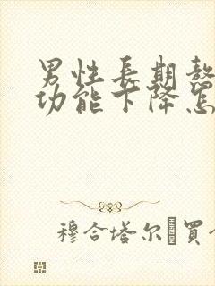 男性长期熬夜性功能下降怎么办