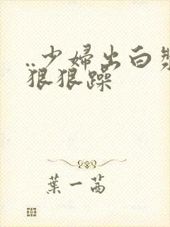 ..少妇出白浆狠狠躁