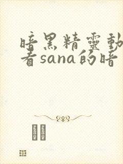 暗黑精灵动漫观看sana的暗黑精灵