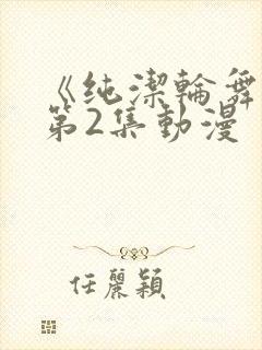 《纯洁轮舞曲》第2集动漫