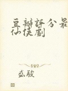 豆瓣评分最高的仙侠剧