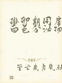 排卵期同房会有白色分泌物吗