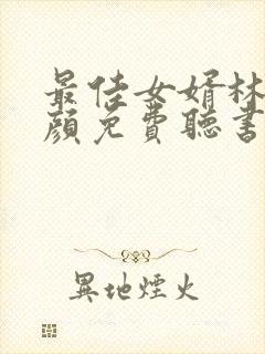 最佳女婿林羽江颜免费听书