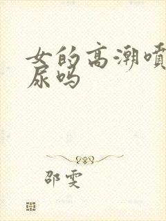 女的高潮喷的是尿吗