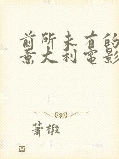 前所未有的深入意大利电影