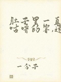 肚子里一直咕噜咕噜的响,还老放屁