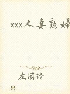 xxx人妻熟妇