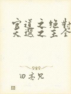 官道之绝对权力天选之主全文免费