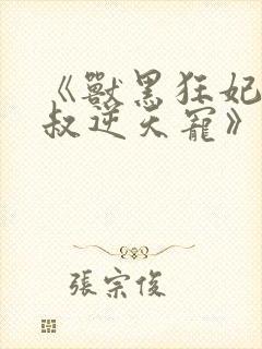 《兽黑狂妃:皇叔逆天宠》