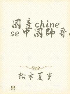 国产chinese中国帅哥gaygayporntwink