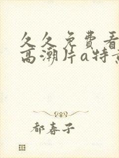 久久免费看少妇高潮片a特黄