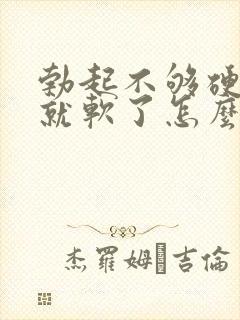 勃起不够硬一会就软了怎么办